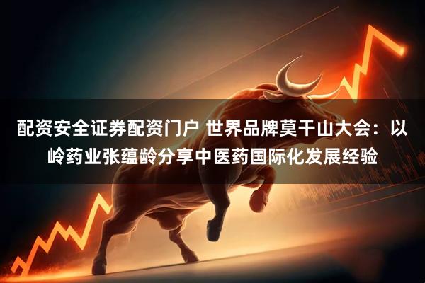 配资安全证券配资门户 世界品牌莫干山大会：以岭药业张蕴龄分享中医药国际化发展经验