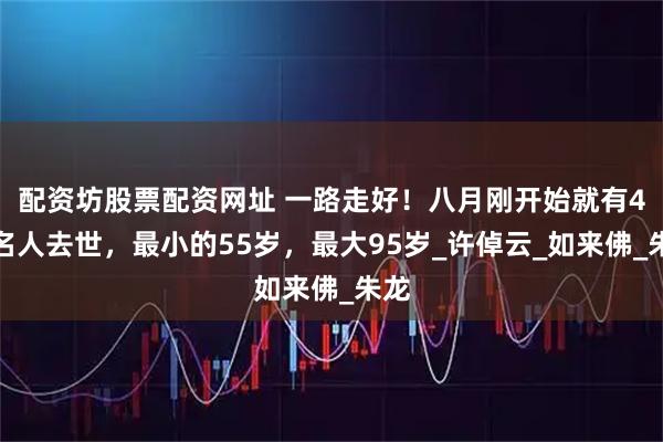 配资坊股票配资网址 一路走好！八月刚开始就有4位名人去世，最小的55岁，最大95岁_许倬云_如来佛_朱龙