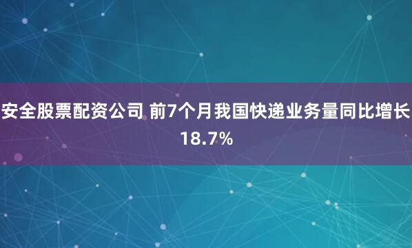 安全股票配资公司 前7个月我国快递业务量同比增长18.7%