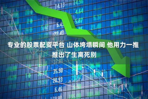 专业的股票配资平台 山体垮塌瞬间 他用力一推 推出了生离死别