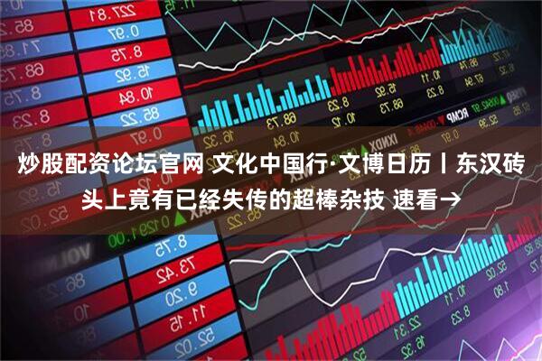 炒股配资论坛官网 文化中国行·文博日历丨东汉砖头上竟有已经失传的超棒杂技 速看→