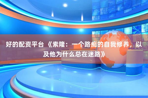 好的配资平台 《索隆：一个路痴的自我修养，以及他为什么总在迷路》