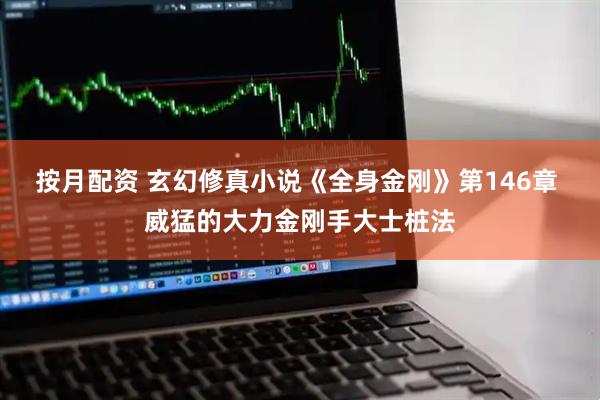 按月配资 玄幻修真小说《全身金刚》第146章 威猛的大力金刚手大士桩法